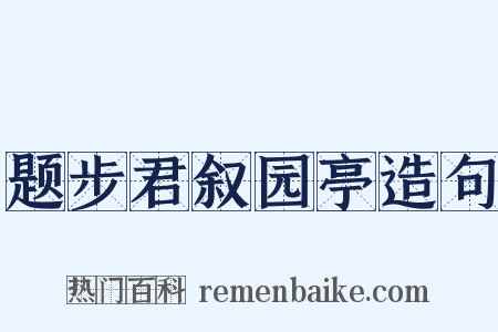 题步君叙园亭造句是什么意思的图片
